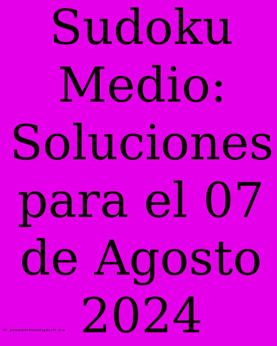 Sudoku Medio: Soluciones Para El 07 De Agosto 2024