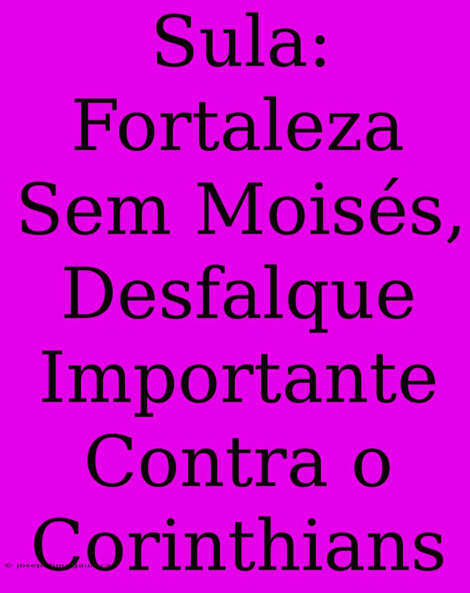 Sula: Fortaleza Sem Moisés, Desfalque Importante Contra O Corinthians