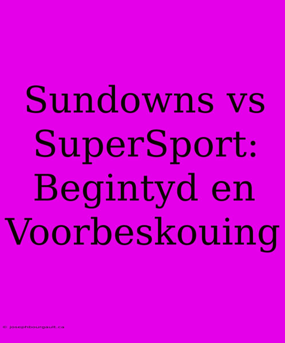 Sundowns Vs SuperSport: Begintyd En Voorbeskouing