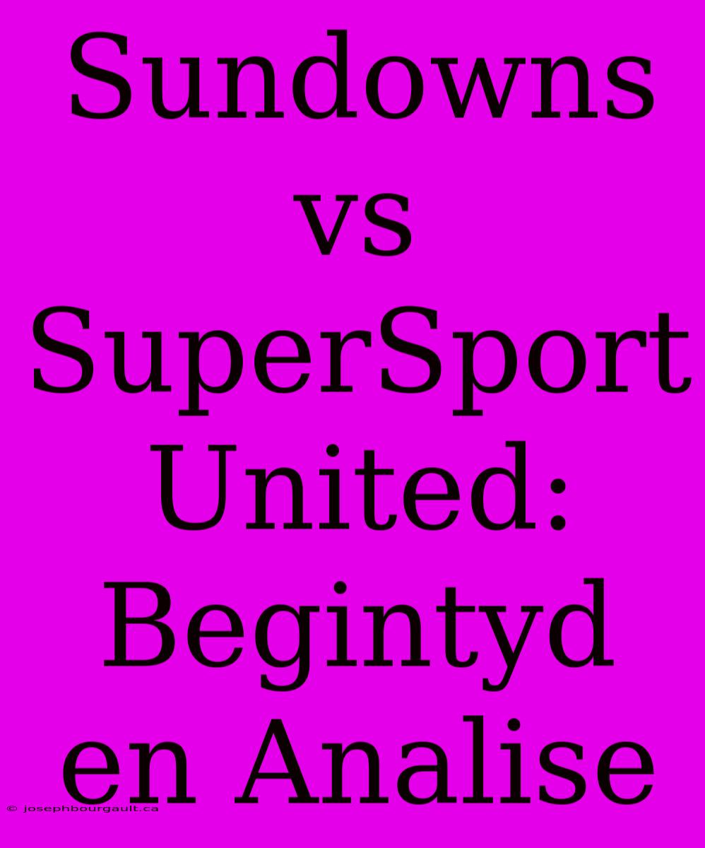 Sundowns Vs SuperSport United: Begintyd En Analise