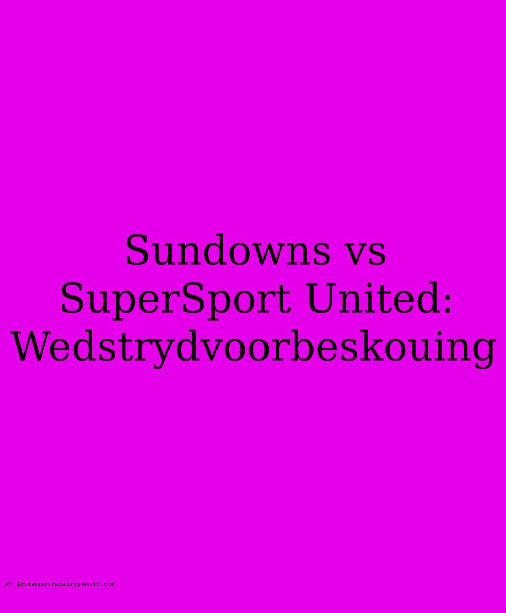 Sundowns Vs SuperSport United: Wedstrydvoorbeskouing