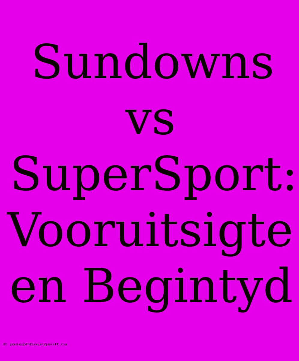 Sundowns Vs SuperSport: Vooruitsigte En Begintyd