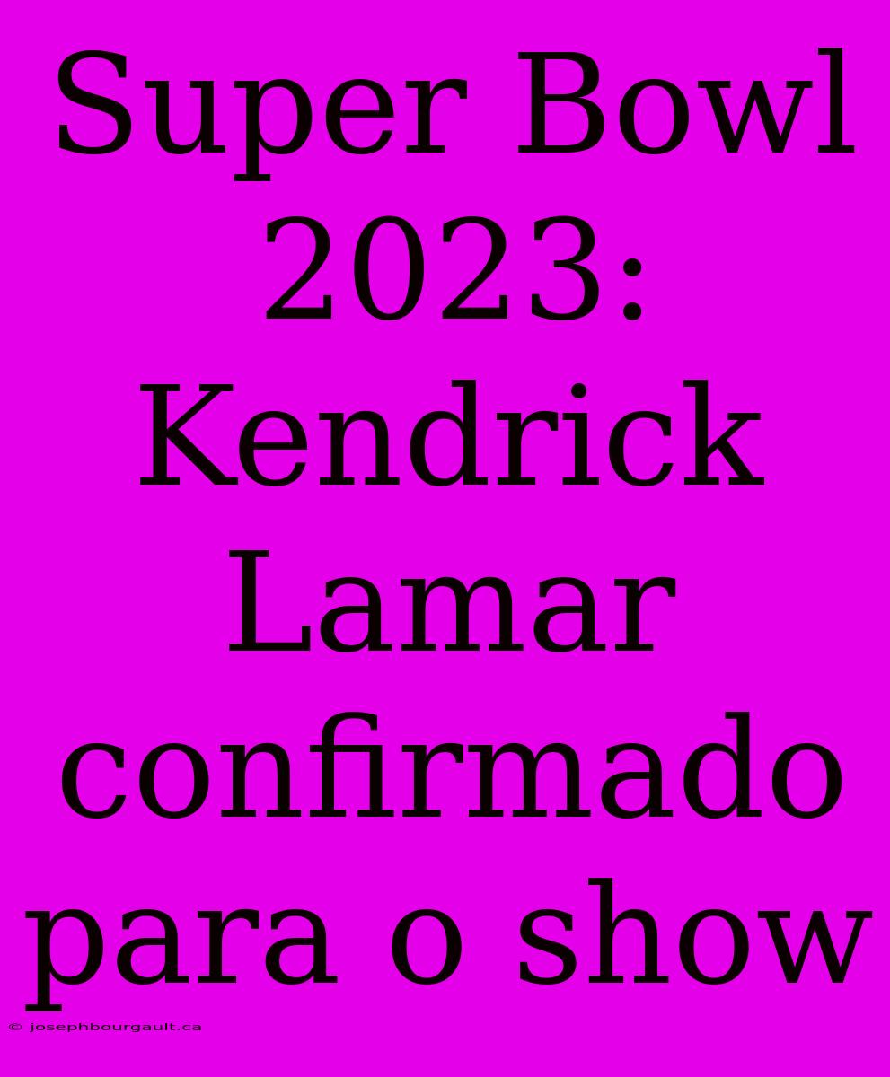 Super Bowl 2023: Kendrick Lamar Confirmado Para O Show