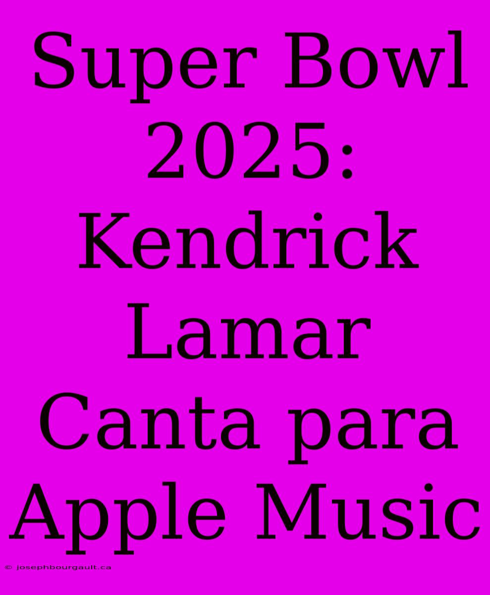 Super Bowl 2025: Kendrick Lamar Canta Para Apple Music