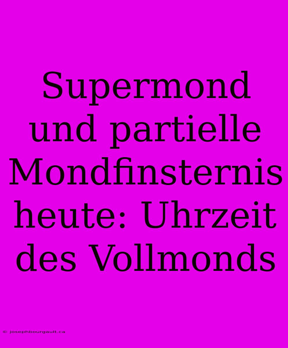 Supermond Und Partielle Mondfinsternis Heute: Uhrzeit Des Vollmonds