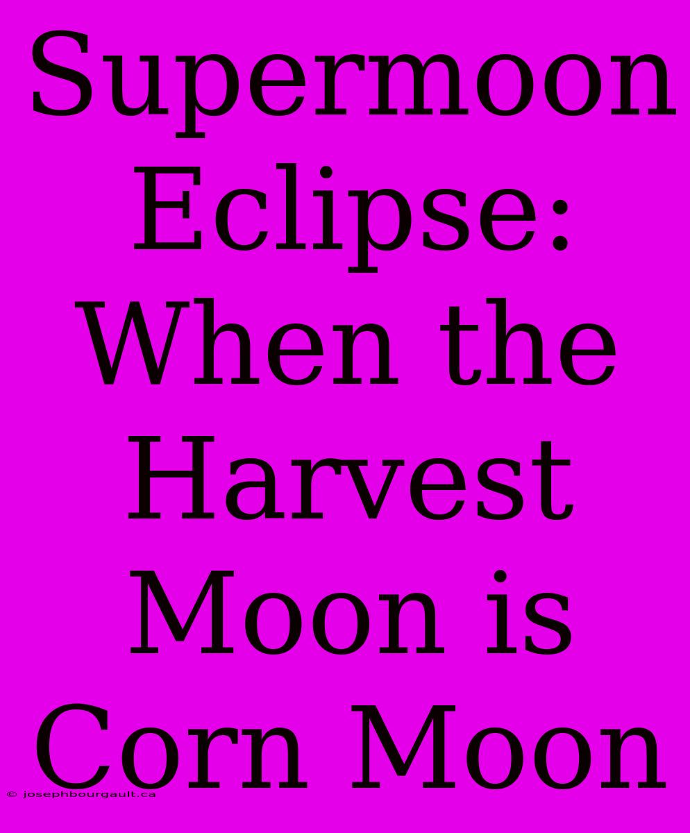 Supermoon Eclipse: When The Harvest Moon Is Corn Moon