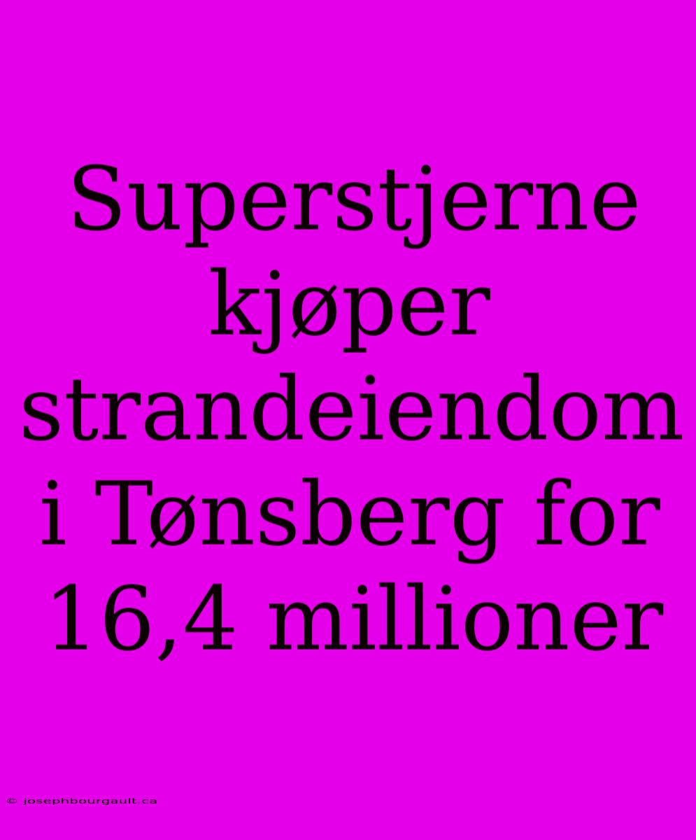 Superstjerne Kjøper Strandeiendom I Tønsberg For 16,4 Millioner