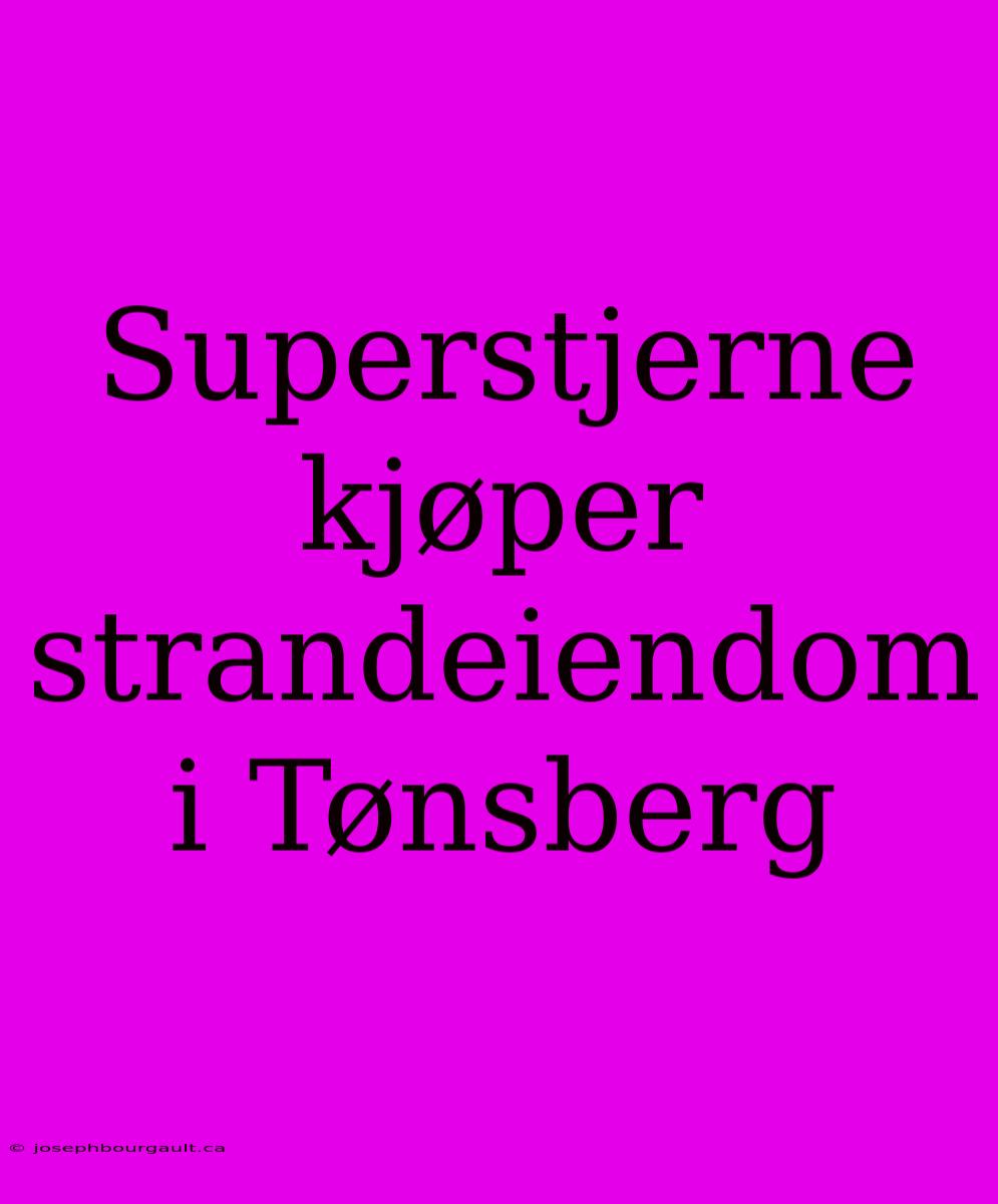 Superstjerne Kjøper Strandeiendom I Tønsberg