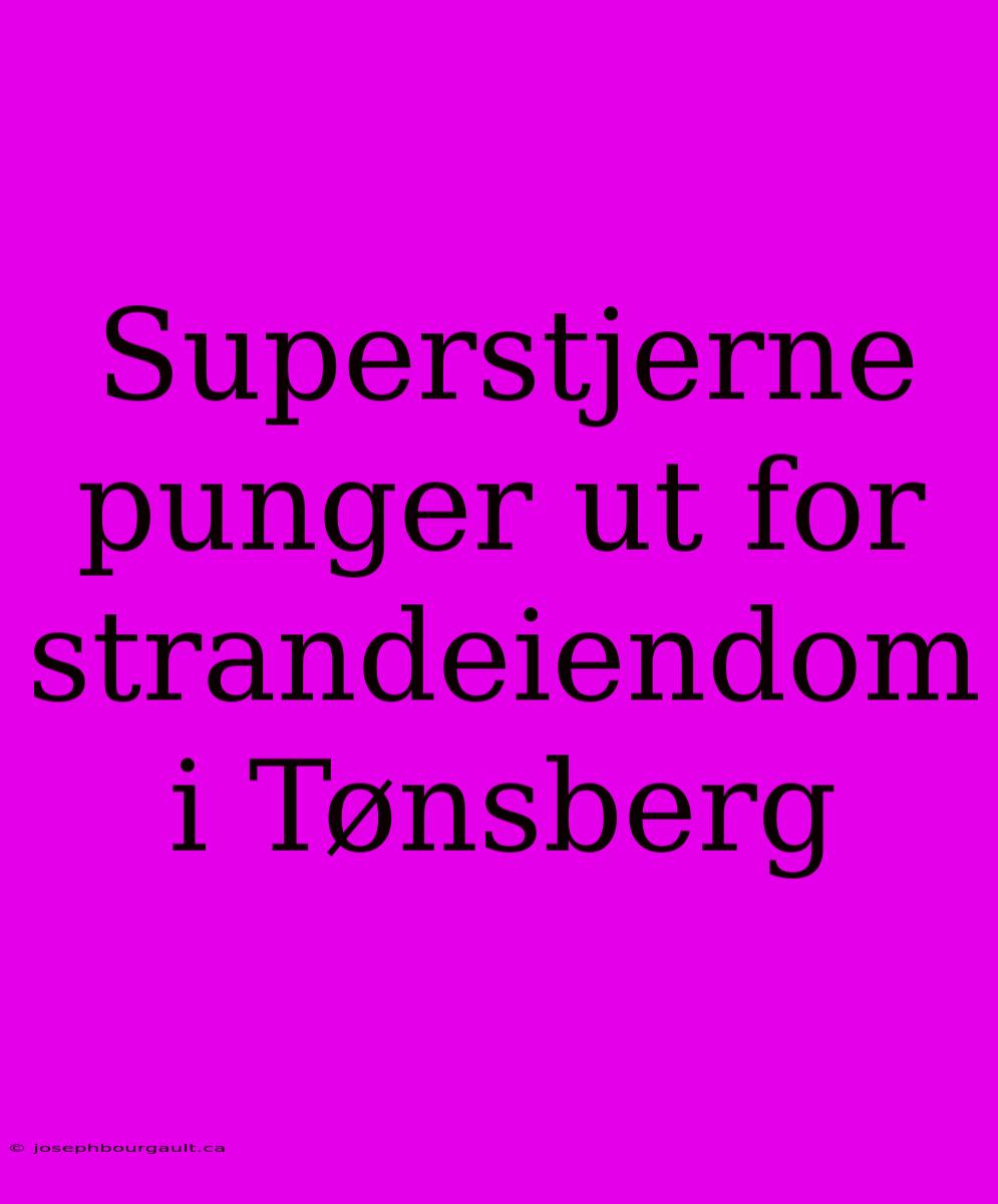 Superstjerne Punger Ut For Strandeiendom I Tønsberg