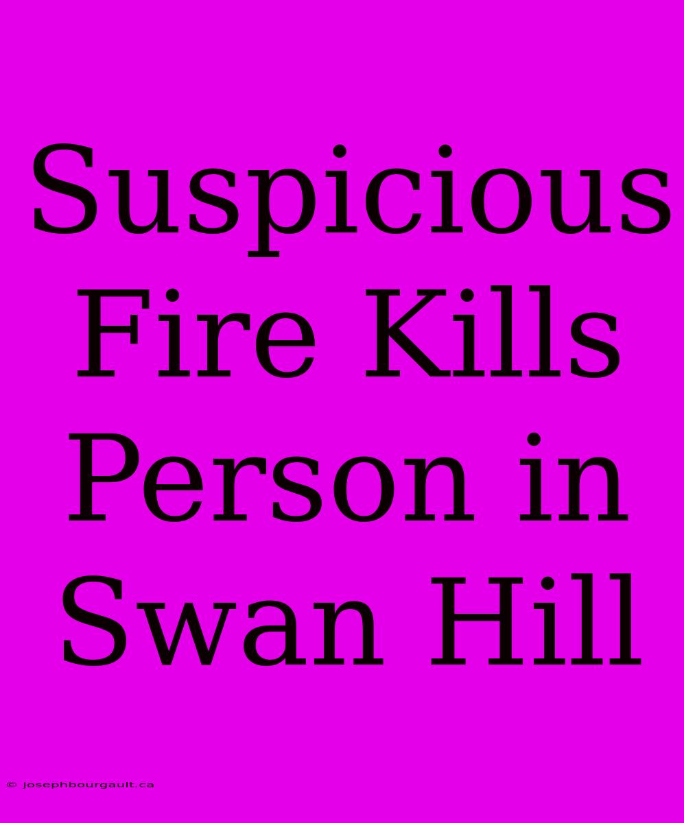 Suspicious Fire Kills Person In Swan Hill