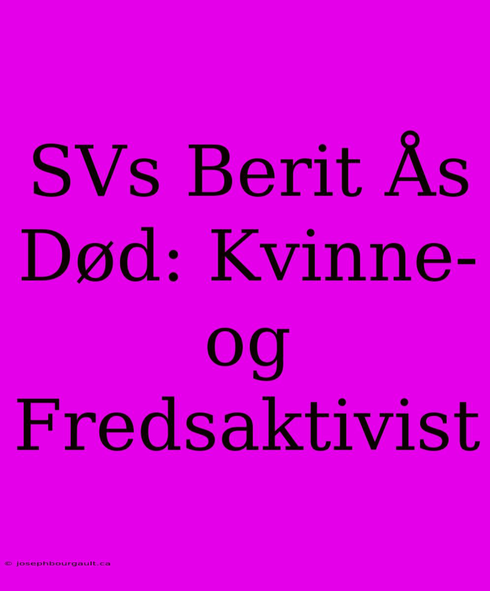 SVs Berit Ås Død: Kvinne- Og Fredsaktivist