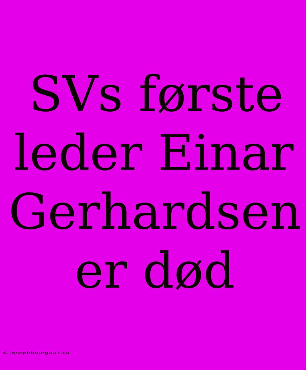 SVs Første Leder Einar Gerhardsen Er Død