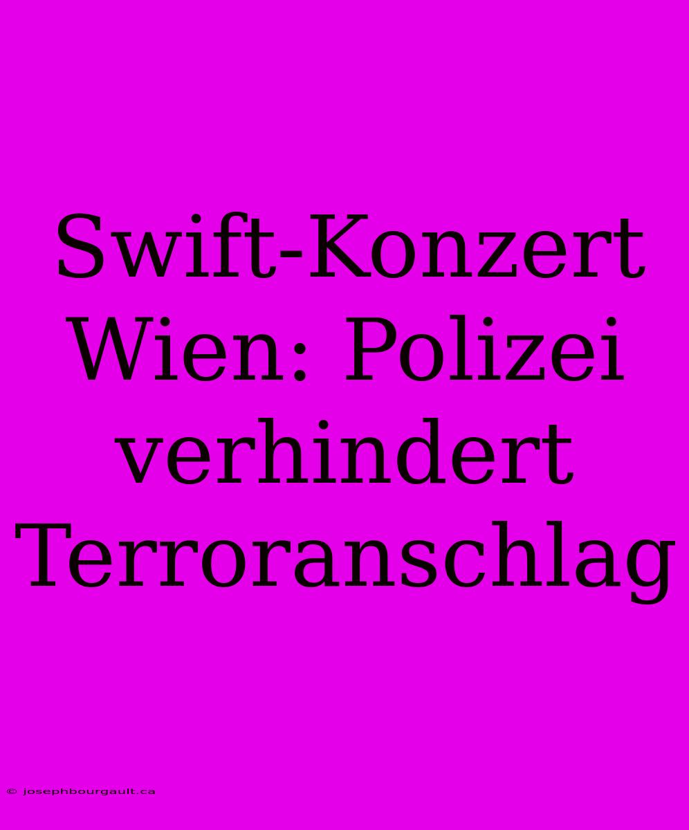 Swift-Konzert Wien: Polizei Verhindert Terroranschlag