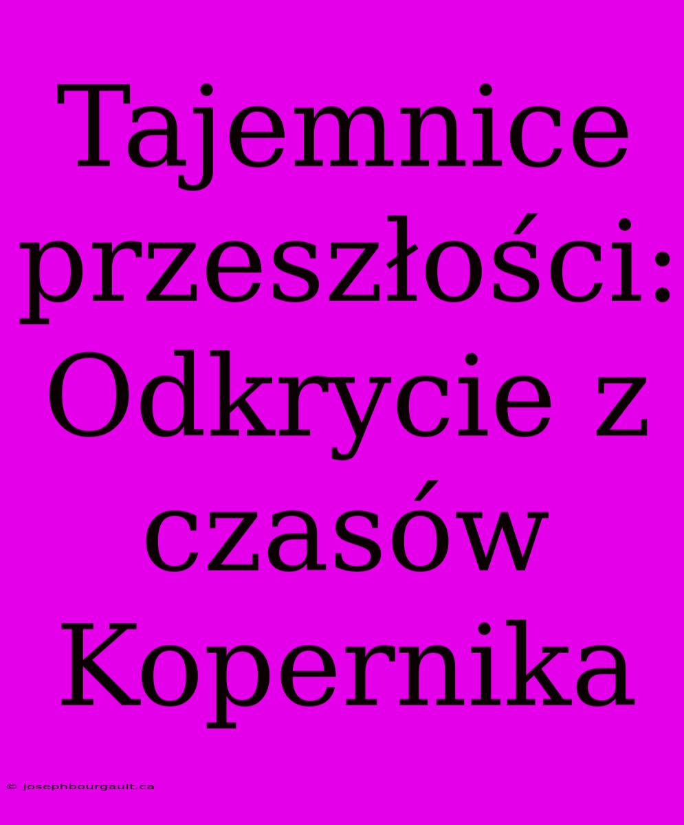 Tajemnice Przeszłości: Odkrycie Z Czasów Kopernika