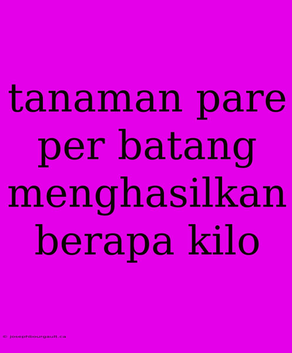 Tanaman Pare Per Batang Menghasilkan Berapa Kilo