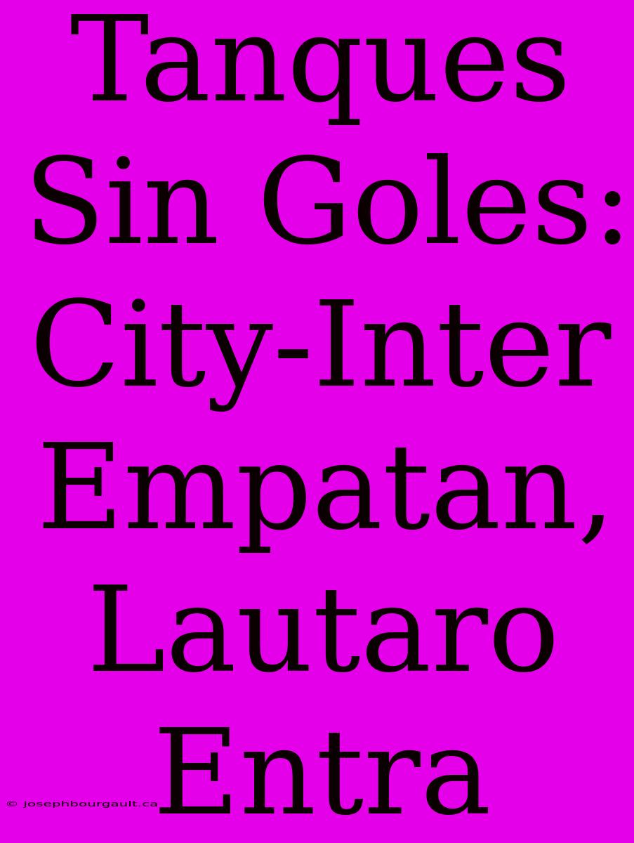 Tanques Sin Goles: City-Inter Empatan, Lautaro Entra