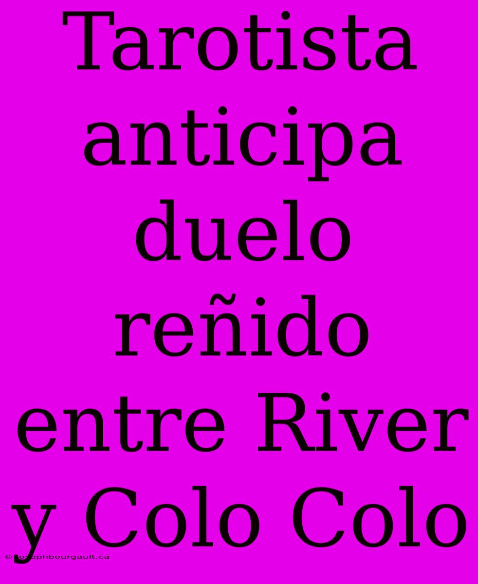 Tarotista Anticipa Duelo Reñido Entre River Y Colo Colo