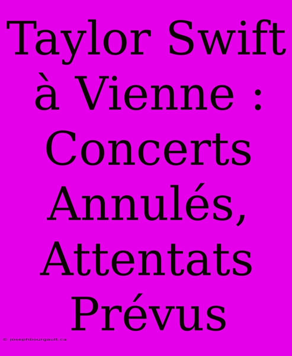 Taylor Swift À Vienne : Concerts Annulés, Attentats Prévus