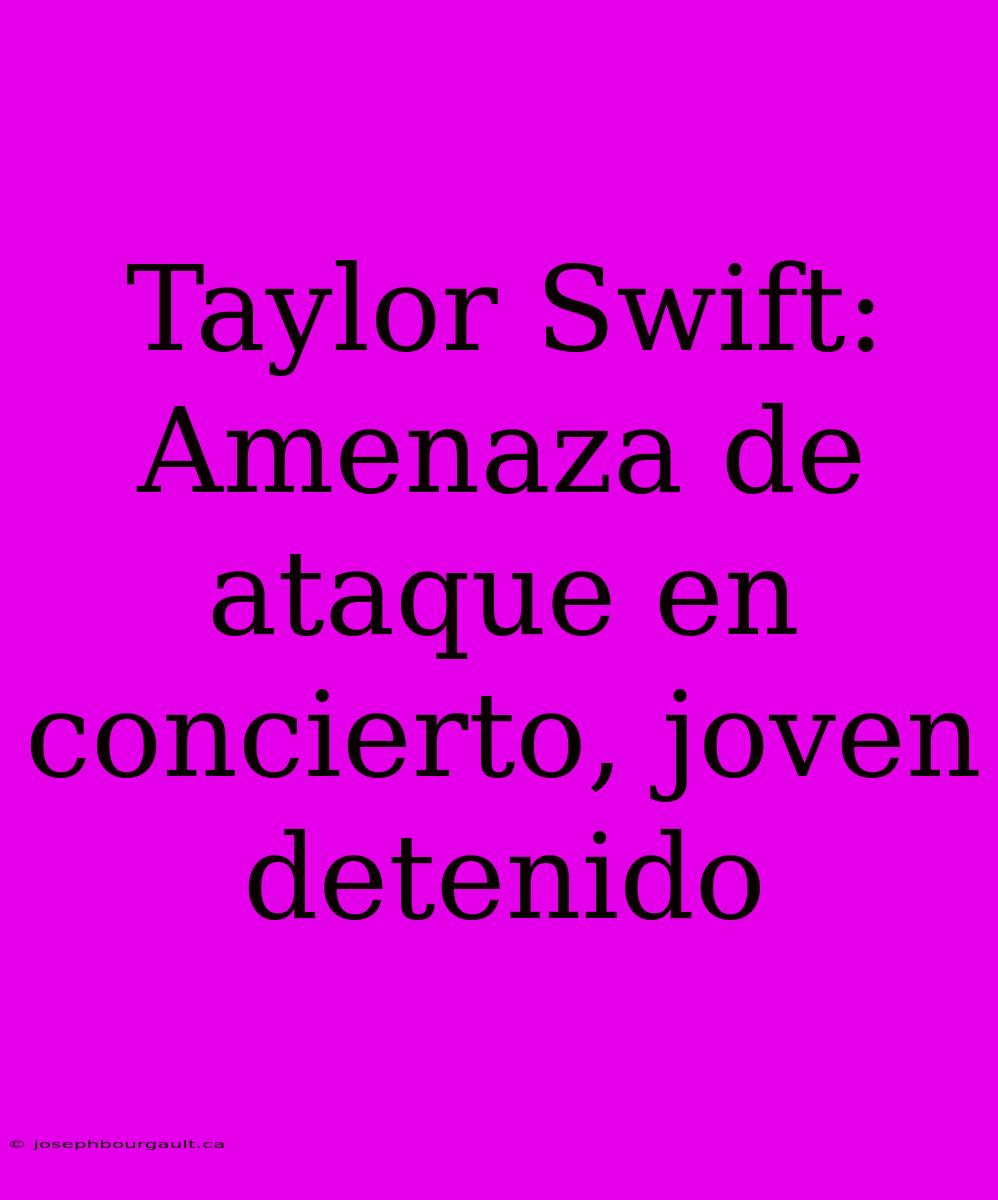 Taylor Swift: Amenaza De Ataque En Concierto, Joven Detenido