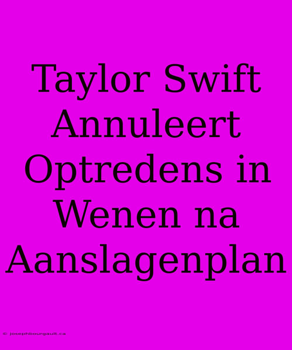 Taylor Swift Annuleert Optredens In Wenen Na Aanslagenplan