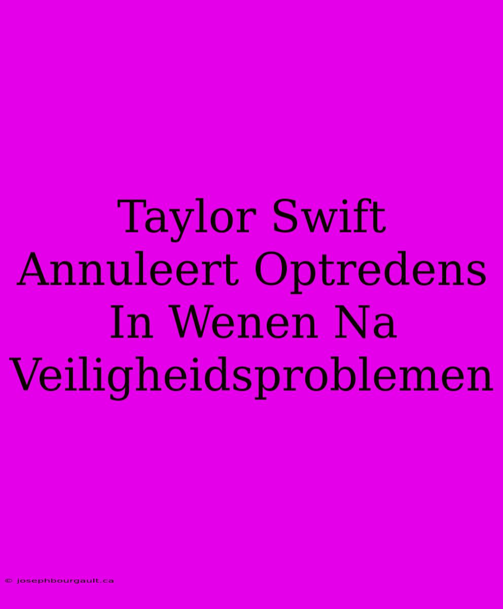 Taylor Swift Annuleert Optredens In Wenen Na Veiligheidsproblemen