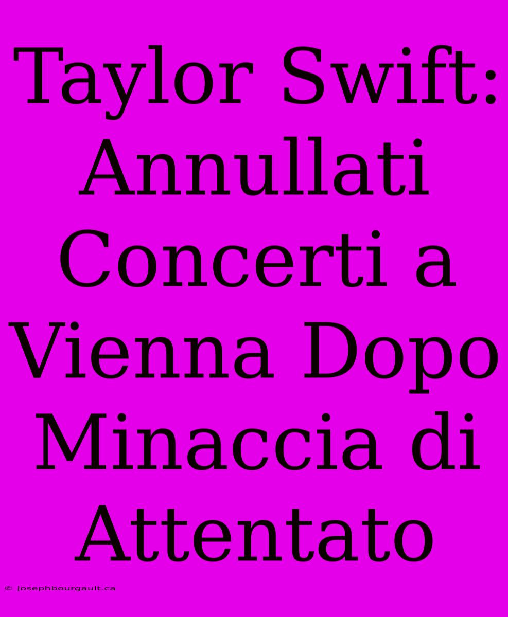 Taylor Swift: Annullati Concerti A Vienna Dopo Minaccia Di Attentato