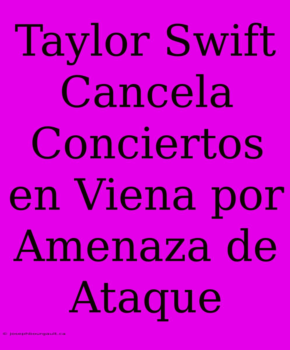 Taylor Swift Cancela Conciertos En Viena Por Amenaza De Ataque