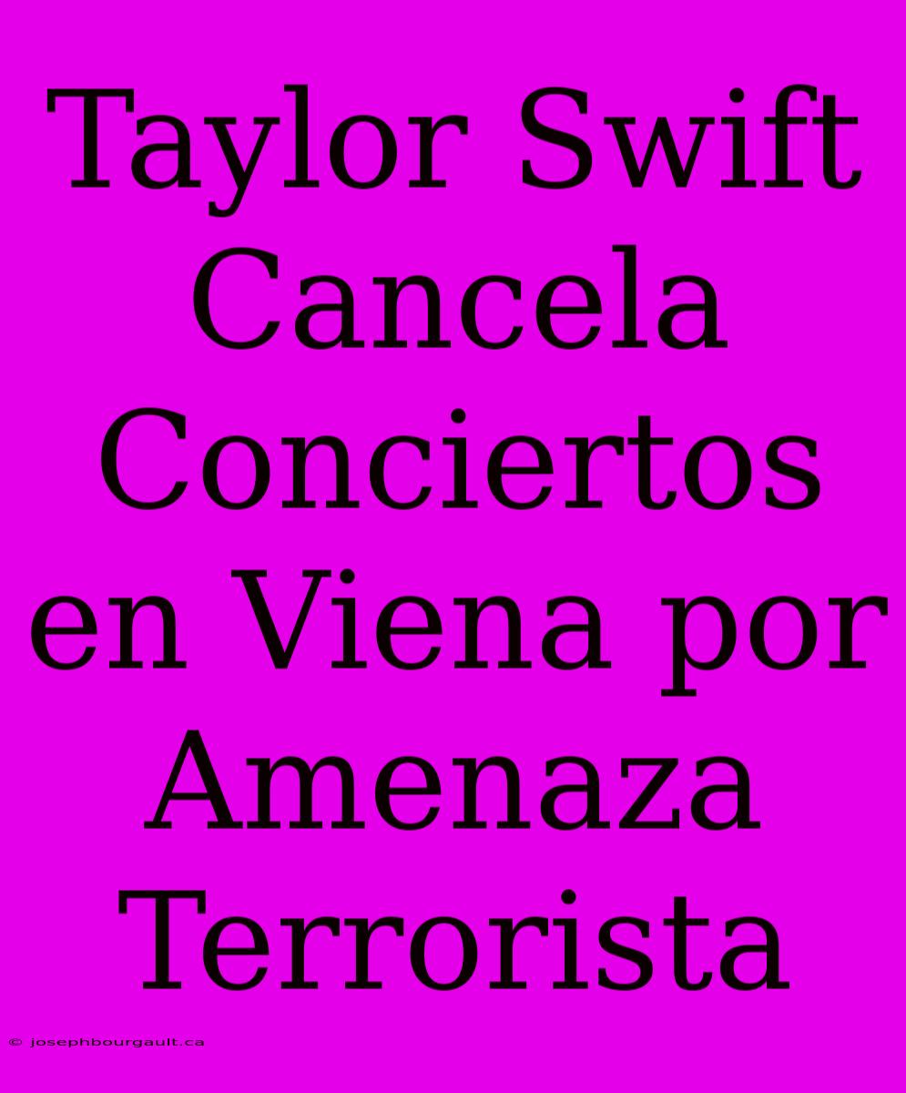 Taylor Swift Cancela Conciertos En Viena Por Amenaza Terrorista