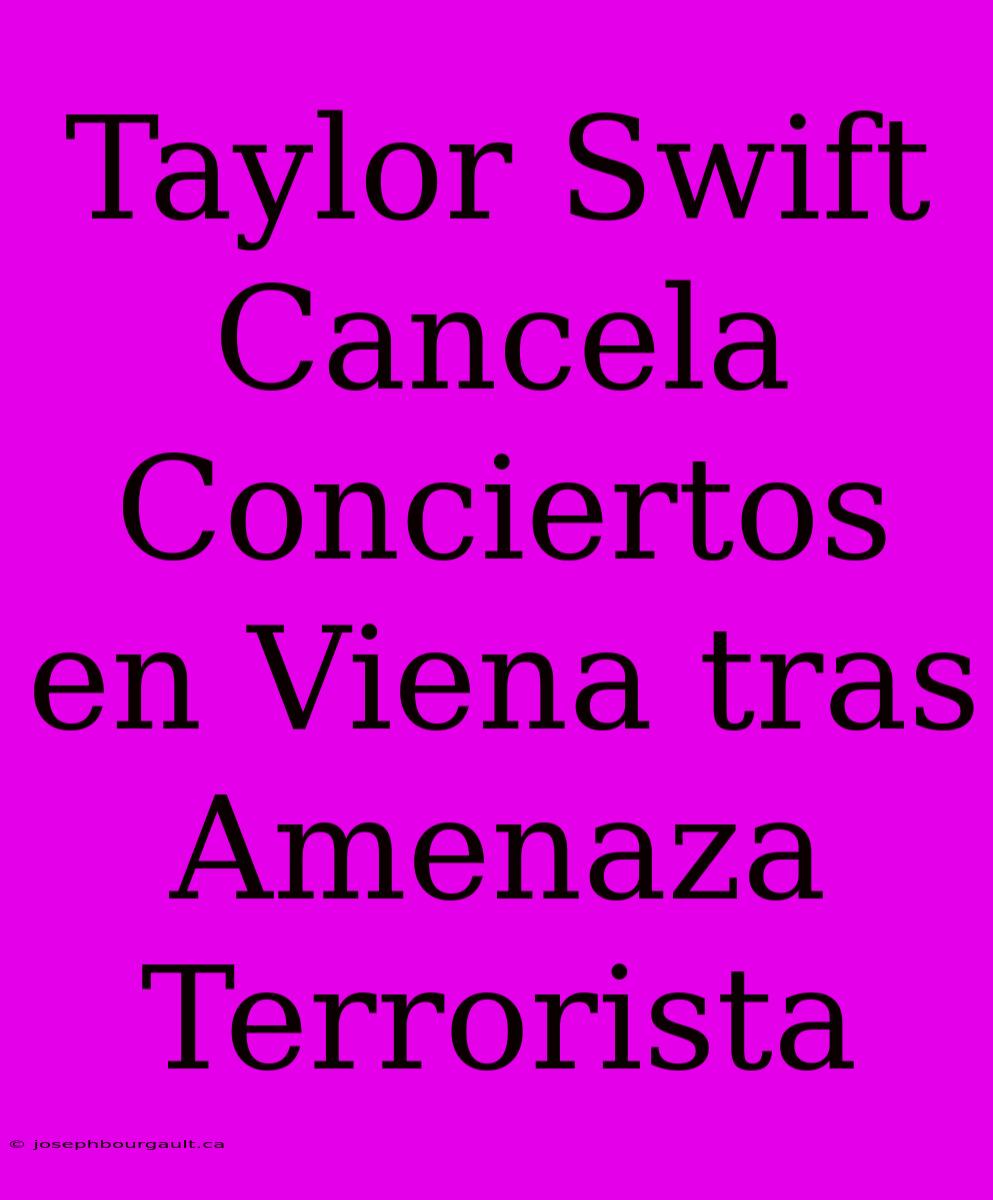 Taylor Swift Cancela Conciertos En Viena Tras Amenaza Terrorista