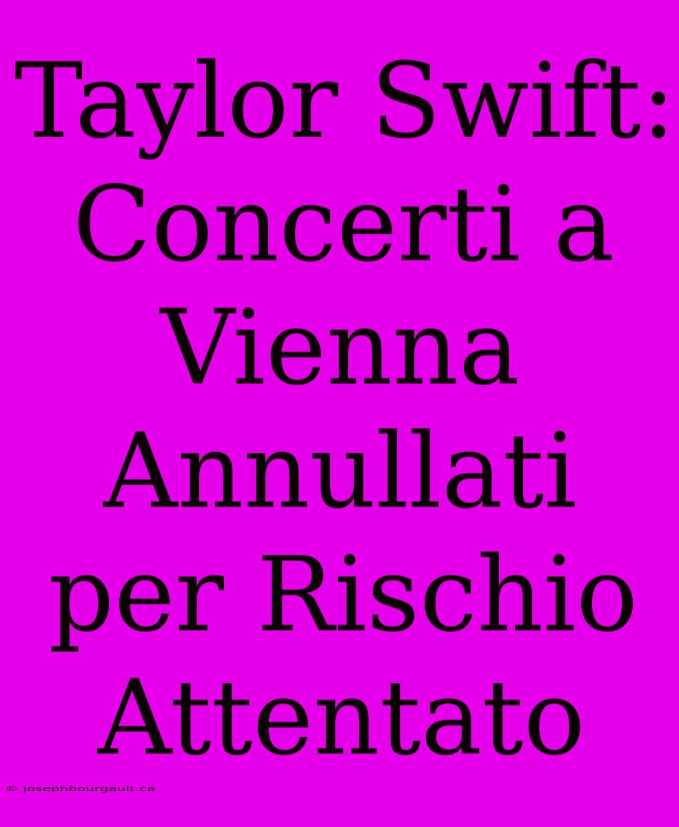 Taylor Swift: Concerti A Vienna Annullati Per Rischio Attentato