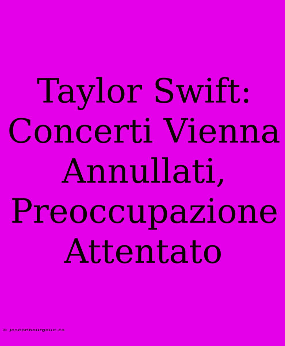 Taylor Swift: Concerti Vienna Annullati, Preoccupazione Attentato