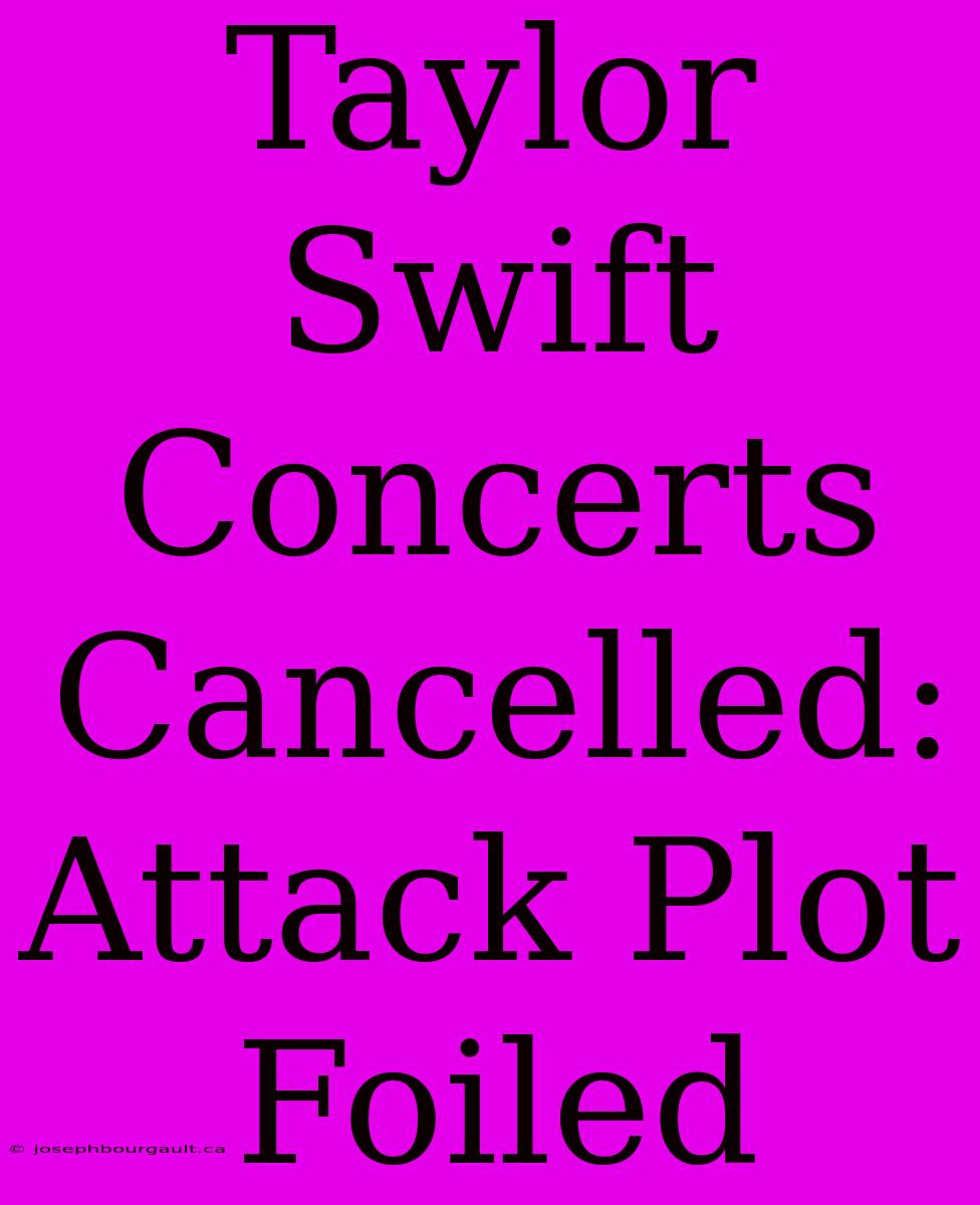 Taylor Swift Concerts Cancelled: Attack Plot Foiled