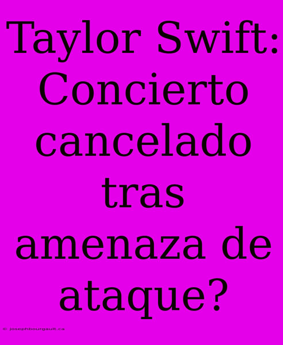 Taylor Swift: Concierto Cancelado Tras Amenaza De Ataque?