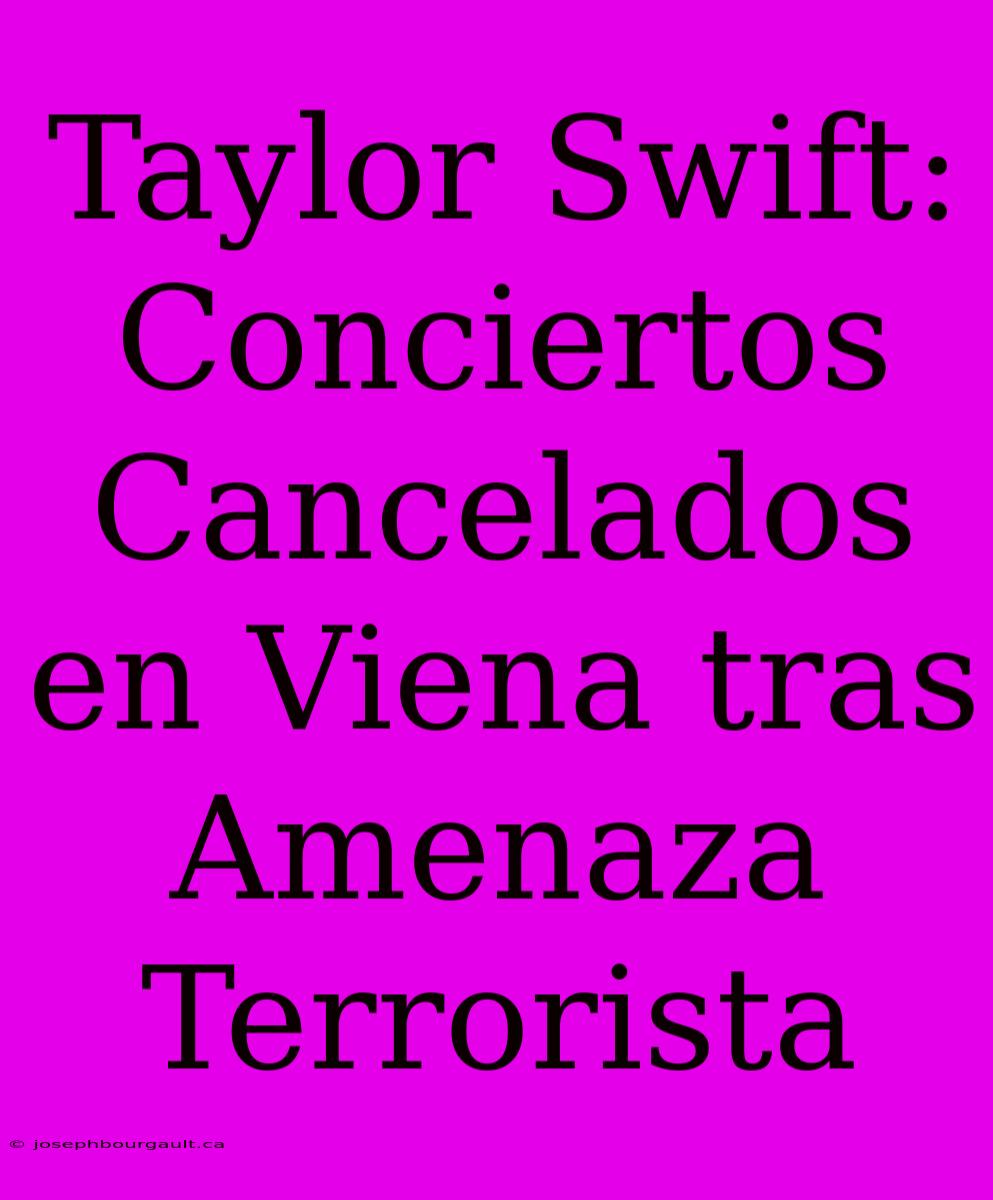 Taylor Swift: Conciertos Cancelados En Viena Tras Amenaza Terrorista