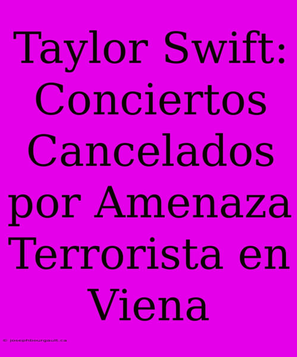 Taylor Swift: Conciertos Cancelados Por Amenaza Terrorista En Viena