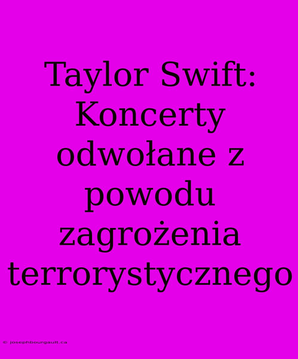 Taylor Swift: Koncerty Odwołane Z Powodu Zagrożenia Terrorystycznego