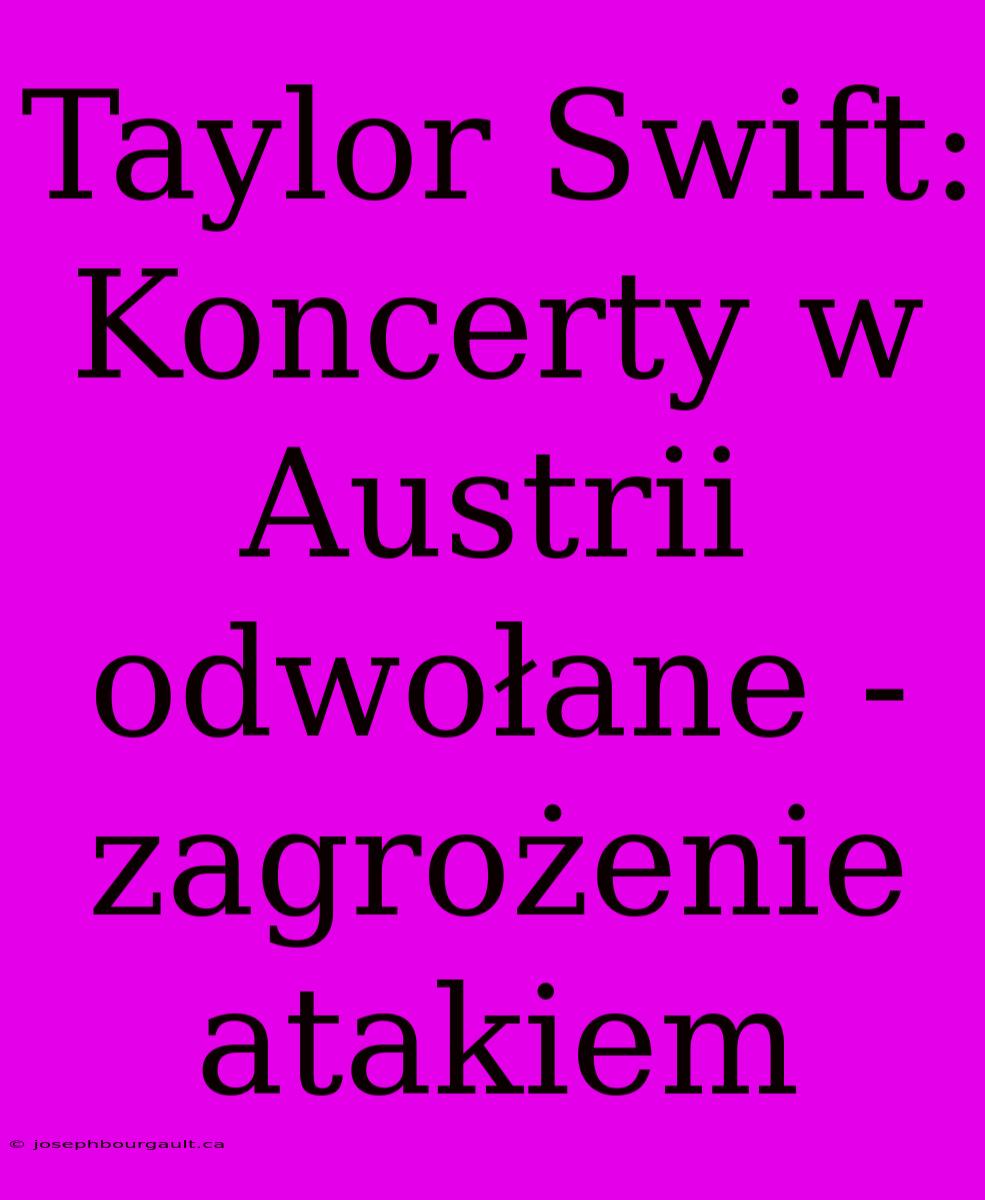 Taylor Swift: Koncerty W Austrii Odwołane - Zagrożenie Atakiem