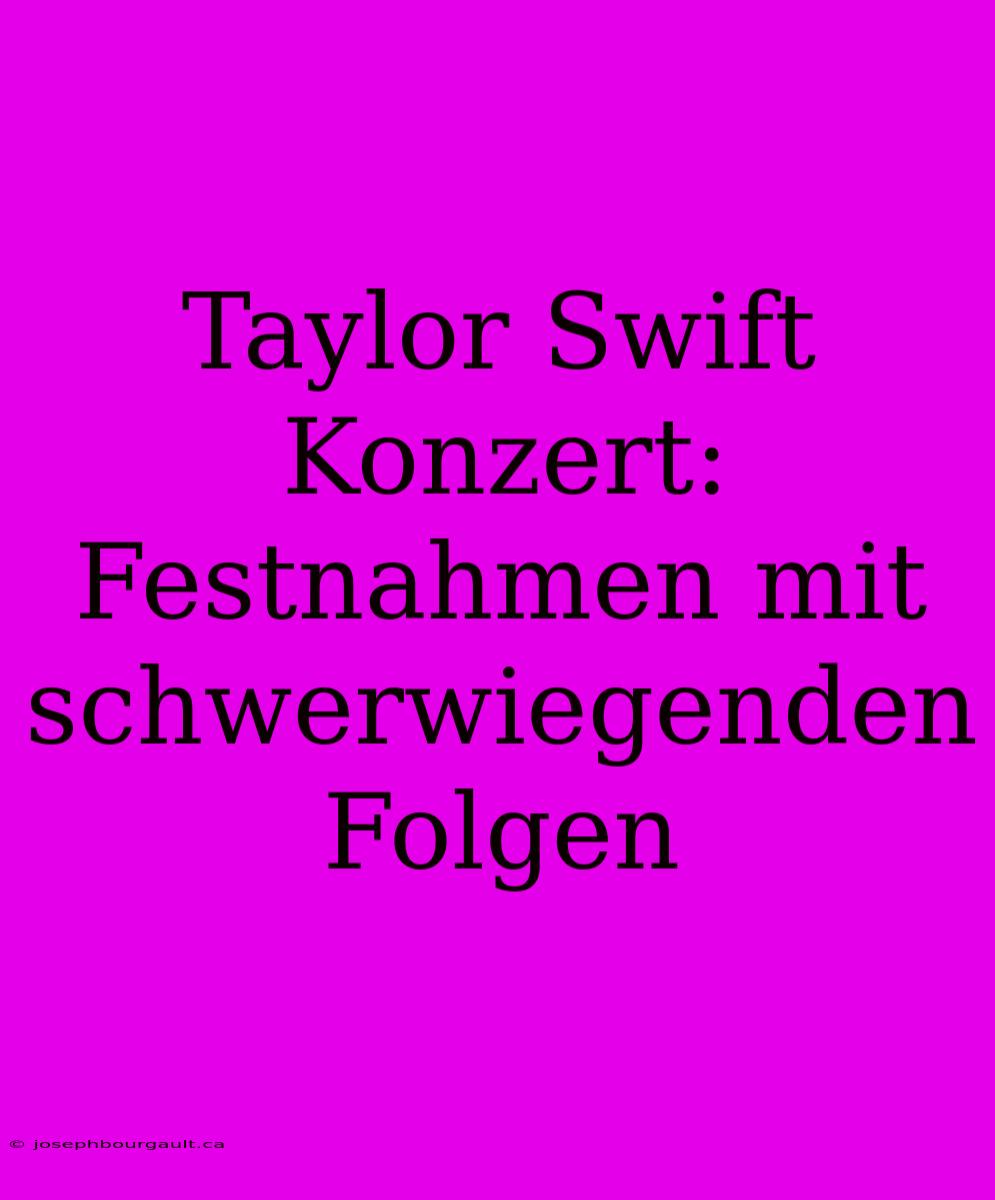 Taylor Swift Konzert: Festnahmen Mit Schwerwiegenden Folgen