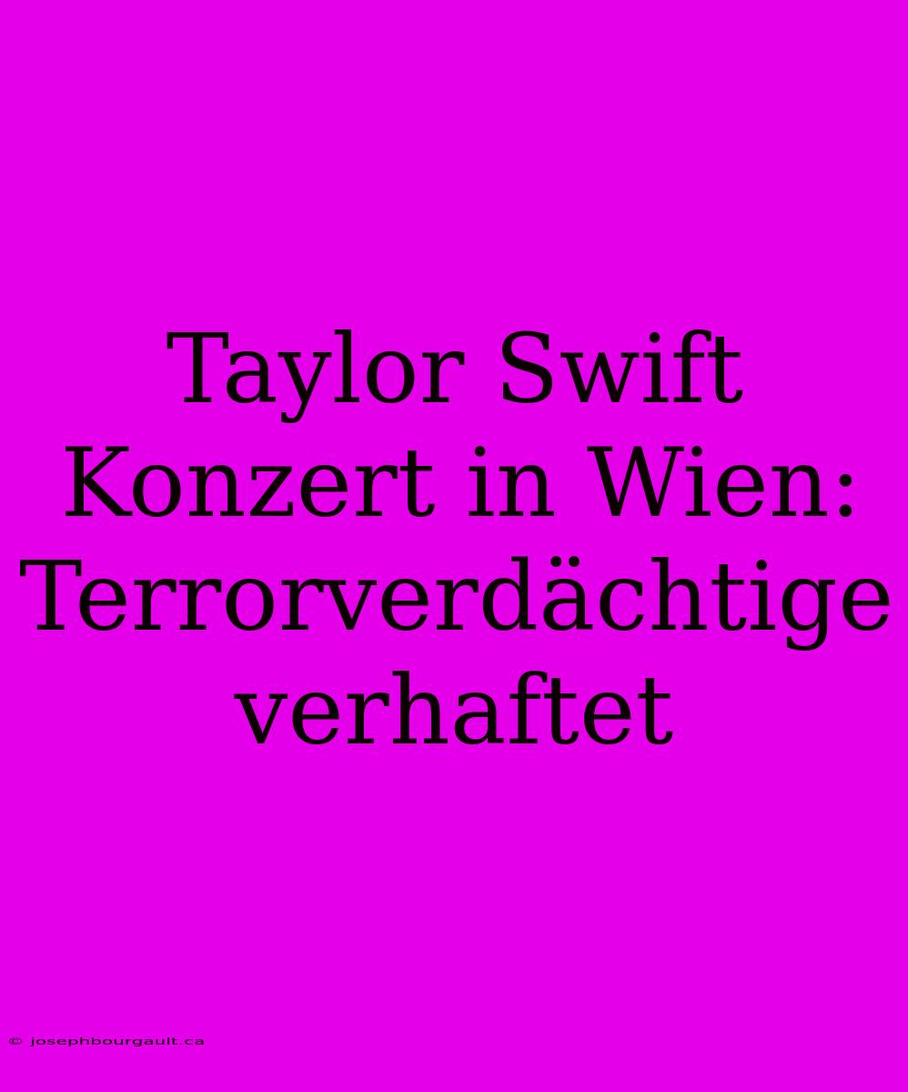 Taylor Swift Konzert In Wien: Terrorverdächtige Verhaftet