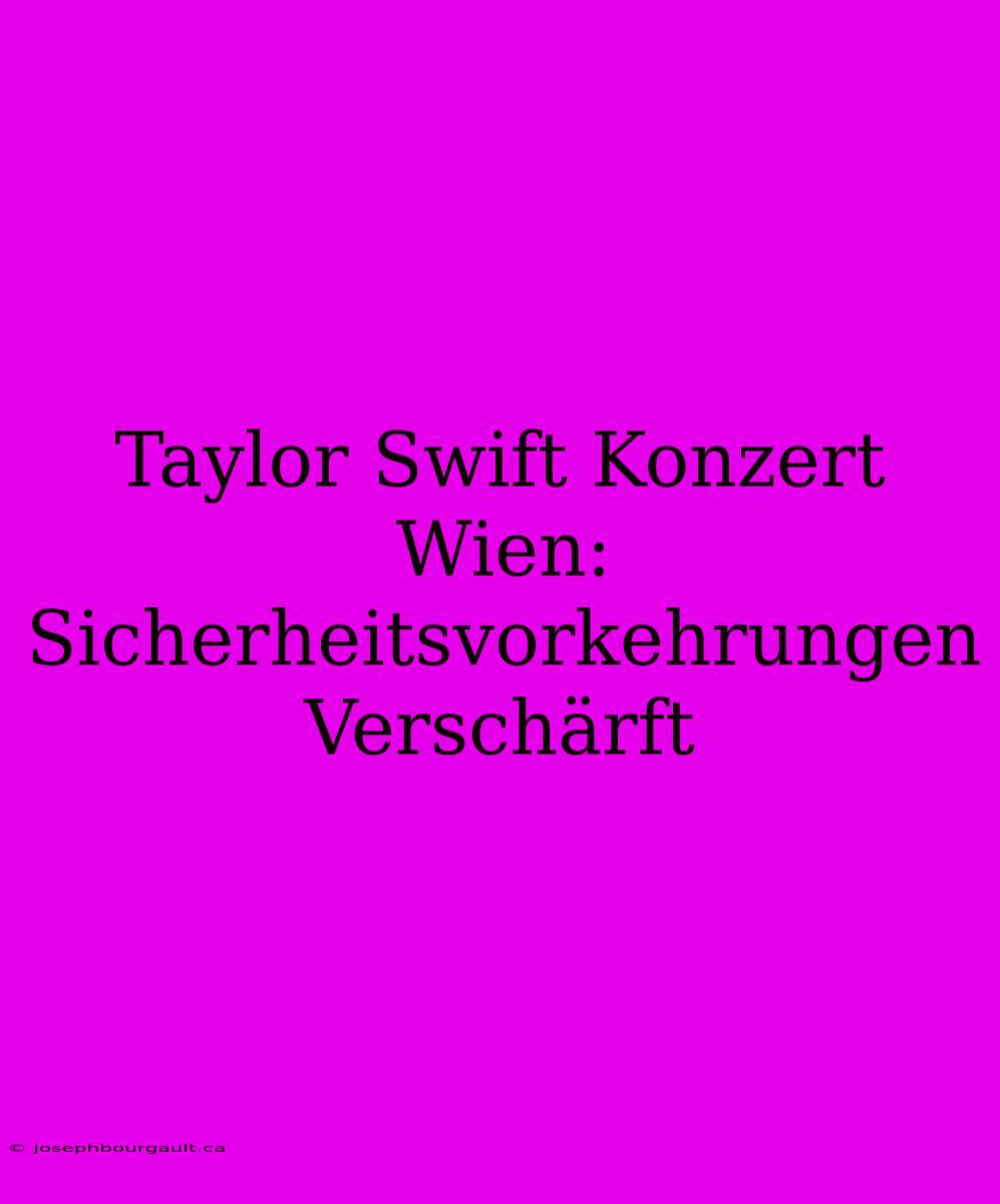 Taylor Swift Konzert Wien: Sicherheitsvorkehrungen Verschärft