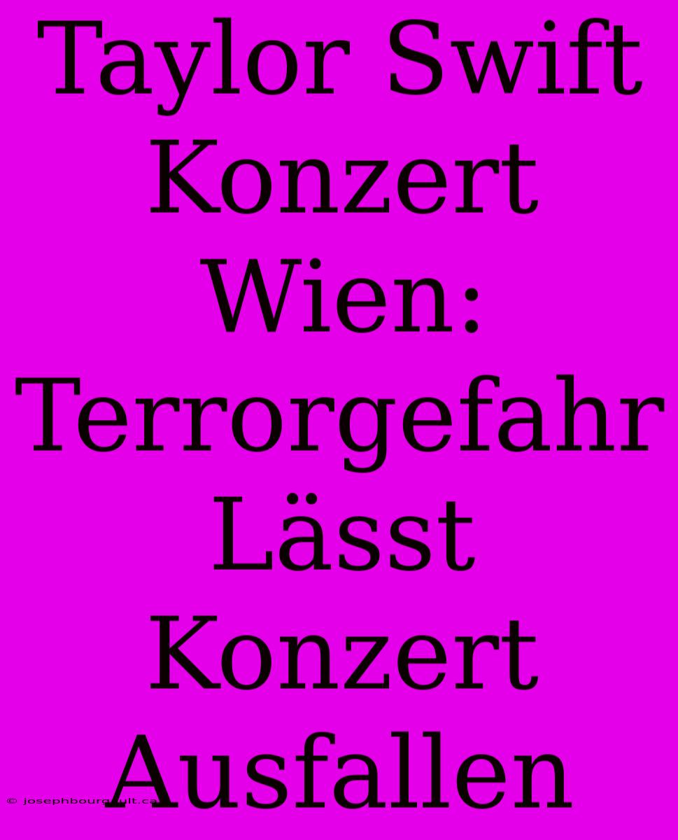 Taylor Swift Konzert Wien: Terrorgefahr Lässt Konzert Ausfallen