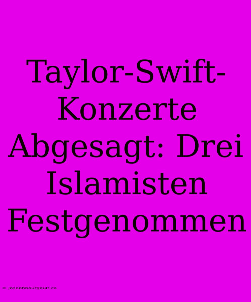 Taylor-Swift-Konzerte Abgesagt: Drei Islamisten Festgenommen