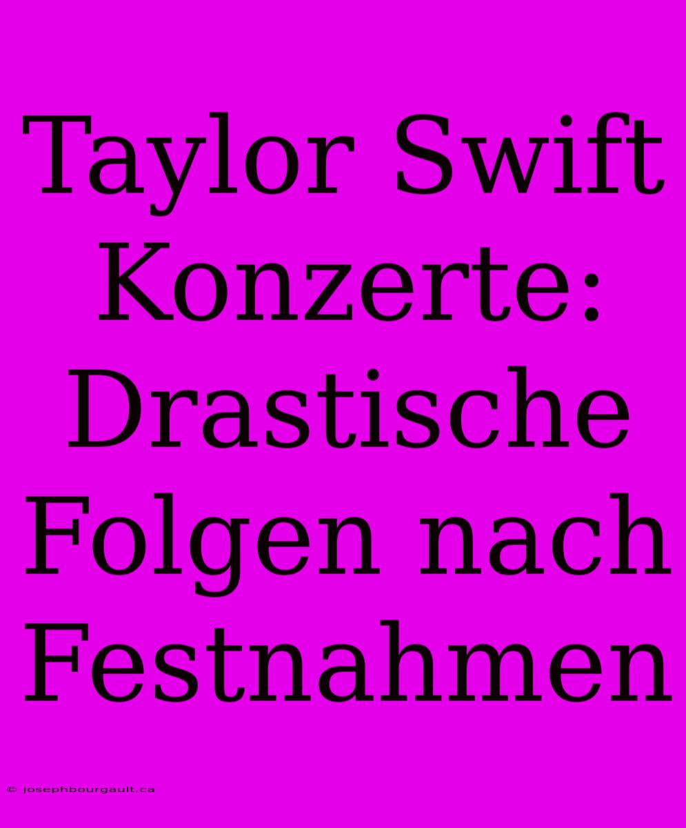 Taylor Swift Konzerte: Drastische Folgen Nach Festnahmen