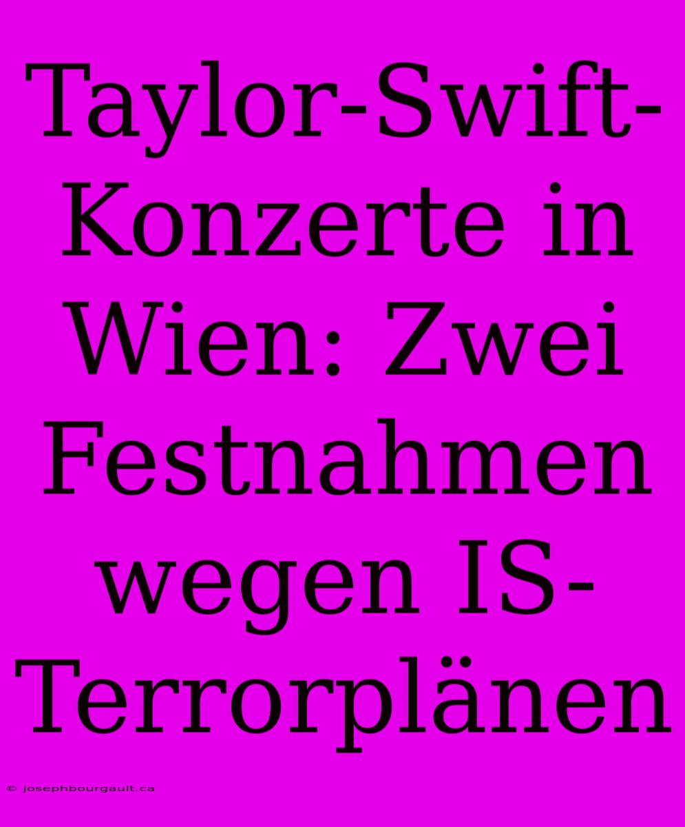 Taylor-Swift-Konzerte In Wien: Zwei Festnahmen Wegen IS-Terrorplänen