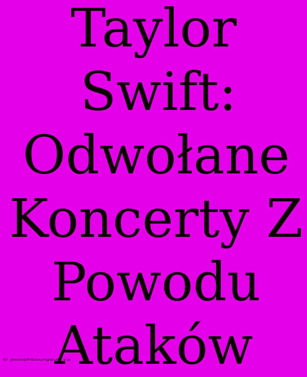 Taylor Swift: Odwołane Koncerty Z Powodu Ataków