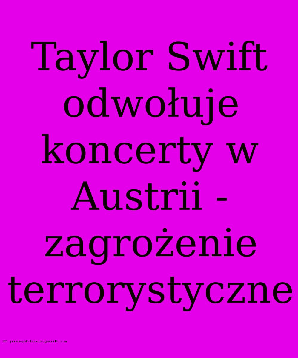 Taylor Swift Odwołuje Koncerty W Austrii - Zagrożenie Terrorystyczne