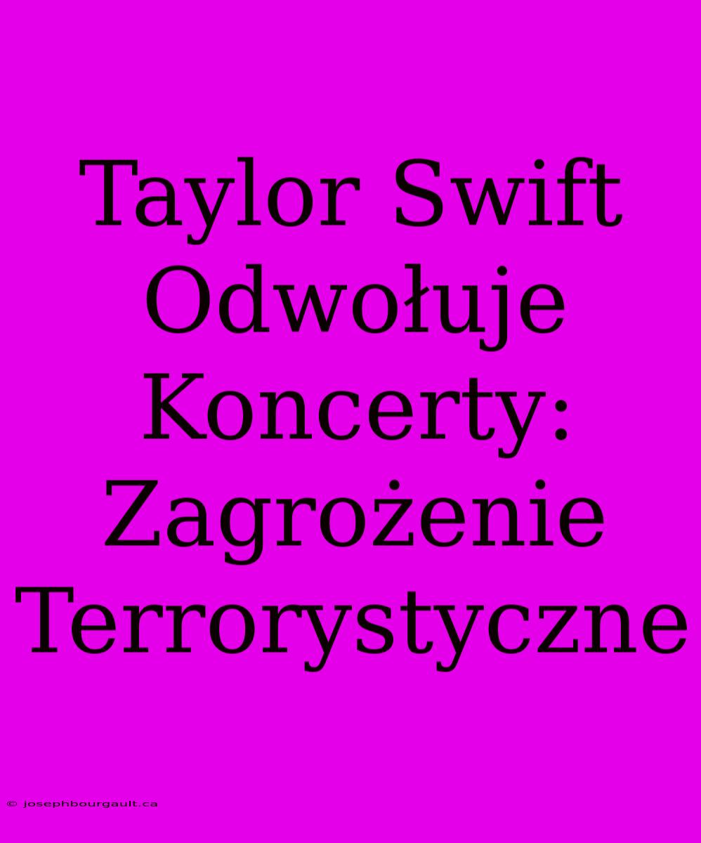 Taylor Swift Odwołuje Koncerty: Zagrożenie Terrorystyczne