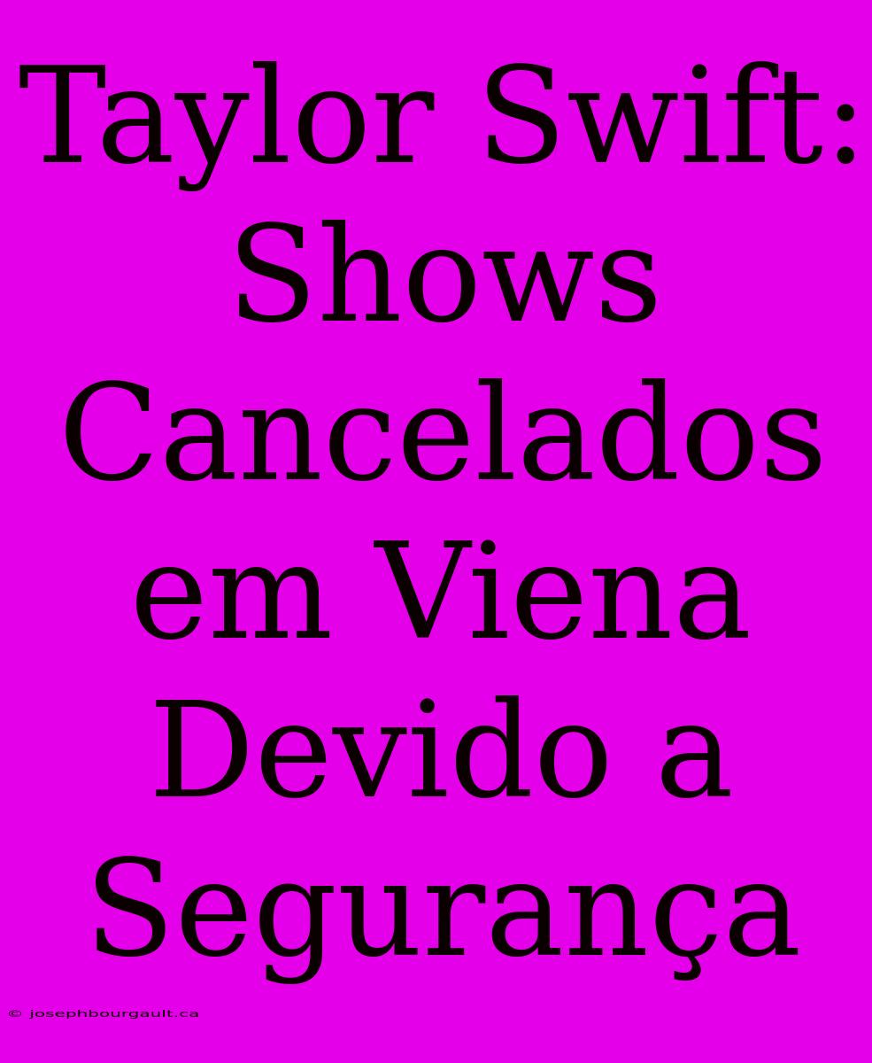 Taylor Swift: Shows Cancelados Em Viena Devido A Segurança