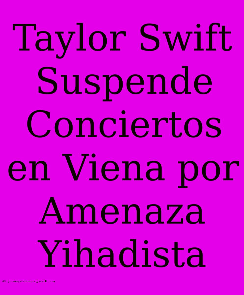 Taylor Swift Suspende Conciertos En Viena Por Amenaza Yihadista