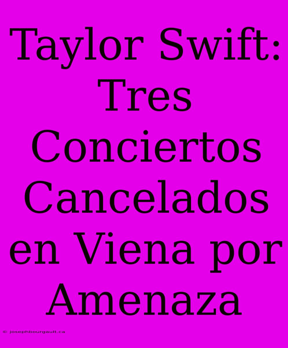 Taylor Swift: Tres Conciertos Cancelados En Viena Por Amenaza